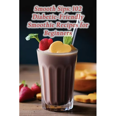 Smooth Sips: 102 Diabetic-Friendly Smoothie Recipes for Beginners