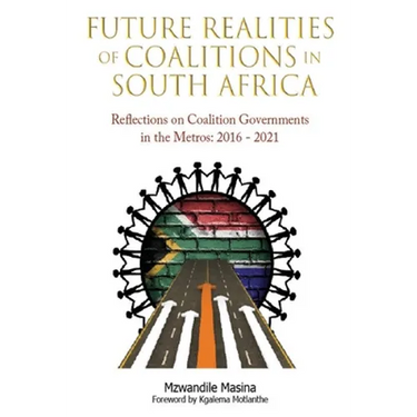 Future Realities of Coalition Governments in South Africa: Reflections on Coalition Governments in the Metros: 2016-2021