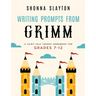 Writing Prompts From Grimm: A Fairy-Tale Themed Workbook for Grades 7 - 12