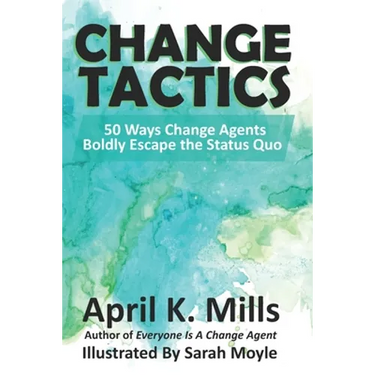 Change Tactics: 50 Ways Change Agents Boldly Escape the Status Quo