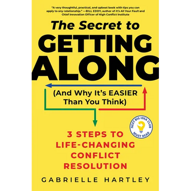 The Secret to Getting Along (and Why It's Easier Than You Think): 3 Steps to Life-Changing Conflict Resolution