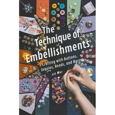 The Technique of Embellishments: Crafting with Buttons, Sequins, Beads, and More
