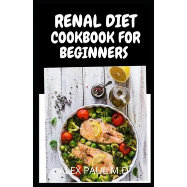 Renal Diet Cookbook for Beginners: Low Sodium, Low Potassium & Low Phosphorus Renal Diet Recipes