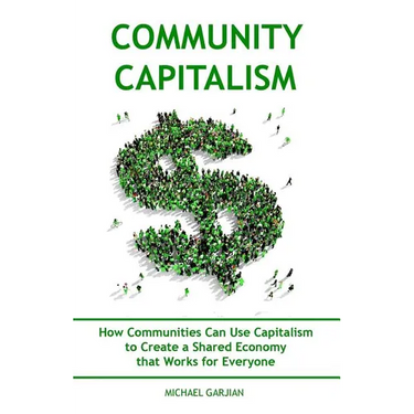 Community Capitalism - 2nd Edition: How Communities Can Use Capitalism to CReate a Shared Economy that Works for Everyone