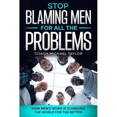 Stop Blaming Men For All The Problems - How Men's Work Is Changing The World For The Better