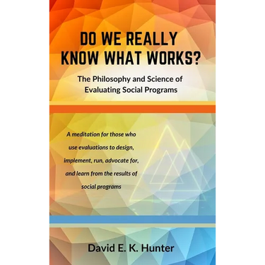 DO WE REALLY KNOW WHAT WORKS? The Philosophy and Science of Evaluating Social Programs