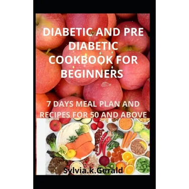 Diabetic and Pre Diabetic Cookbook for Beginners: 7 Days Meal Plan and Recipes for 50 and Above
