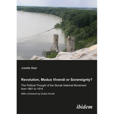Revolution, Modus Vivendi, or Sovereignty?: The Political Thought of the Slovak National Movement from 1861 to 1914