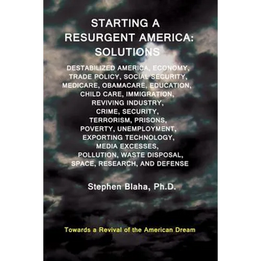 Starting a Resurgent America: Solutions: Destabilized America, Economy, Trade Policy, Social Security, Medicare, Obamacare, Education, Child Care, I