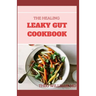 The Healing Leaky Gut Cookbook: Leaky Gut May Be the Unknown Cause of Your Health Problems and Here is Surprising Steps to Cure It Through Dieting