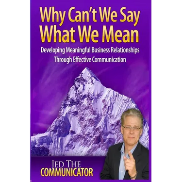 Why Can't We Say What We Mean: Developing Meaningful Business Relationships Through Effective Communication