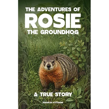 The Adventures of Rosie the Groundhog: A True Story