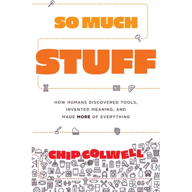 So Much Stuff: How Humans Discovered Tools, Invented Meaning, and Made More of Everything