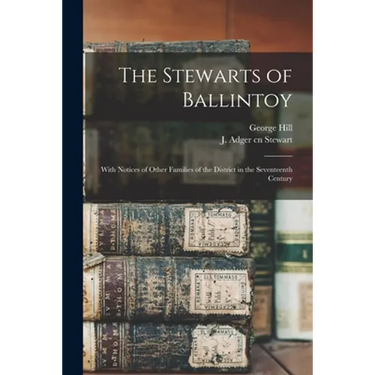 The Stewarts of Ballintoy: With Notices of Other Families of the District in the Seventeenth Century