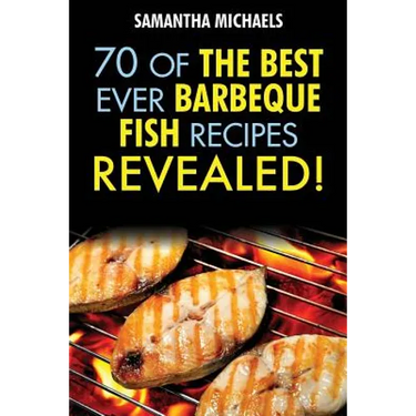 Barbecue Recipes: 70 of the Best Ever Barbecue Fish Recipes...Revealed!