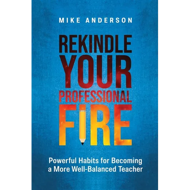 Rekindle Your Professional Fire: Powerful Habits for Becoming a More Well-Balanced Teacher