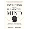 Investing and the Irrational Mind: Rethink Risk, Outwit Optimism, and Seize Opportunities Others Miss