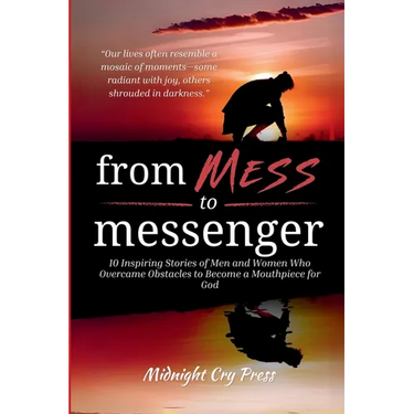 From Mess to Messenger: 10 Inspiring Stories of Men and Women Who Overcame Obstacles to Become a Mouthpiece for God