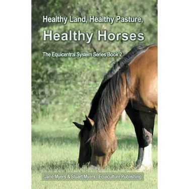 Healthy Land, Healthy Pasture, Healthy Horses: The Equicentral System Series Book 2