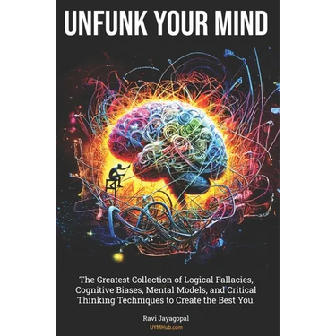 Unfunk Your Mind: The Greatest Collection of Logical Fallacies, Cognitive Biases, Mental Models, and Critical Thinking Techniques to Cre