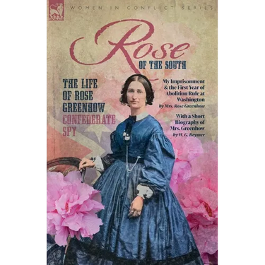 Rose of the South, The Life of Rose Greenhow Confederate Spy: My Imprisonment and the First Year of Abolition Rule at Washington