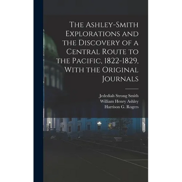 The Ashley-Smith Explorations and the Discovery of a Central Route to the Pacific, 1822-1829, With the Original Journals