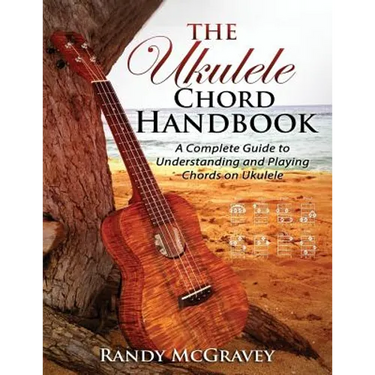 The Ukulele Chord Handbook: A Complete Guide to Understanding and Playing Chords on Ukulele