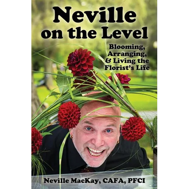 Neville on the Level: Blooming, Arranging & Living the Florist's Life