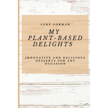 My Plant-Based Delights: Innovative and Delicious Desserts for Any Occasion