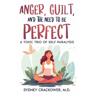 Anger, Guilt, and the Need to Be Perfect: A Toxic Trio of Self Paralysis