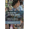 How To Do Christian Ethics: Living the Grammar of Christian Life Every Day