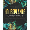 Houseplants for Beginners: A Complete Guide to Choose, Grow and Take Care of your Houseplants