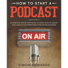How to Start a Podcast: A Complete Step by Step Guide to Learn How to Create and Launch Your Profitable Podcasting Business