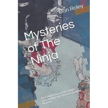 Mysteries of The Ninja: An Examination of the Myths Surrounding the Ancient Shadow Warrior
