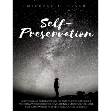 Self-Preservation: An Engaging Substance Abuse and DUI/DWI Life Skills Program/Workbook for Developing a More Self-Reliant, Self-Empowere