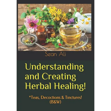 Understanding and Creating Herbal Healing!: *Teas, Decoctions & Tinctures! (B&W)