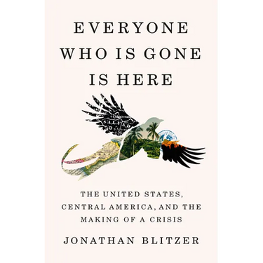 Everyone Who Is Gone Is Here: The United States, Central America, and the Making of a Crisis