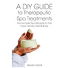 A DIY Guide to Therapeutic Spa Treatments: Homemade Spa Recipes for the Face, Hands, Feet, and Body