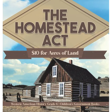 The Homestead Act: $10 for Acres of Land Western American History Grade 6 Children's Government Books