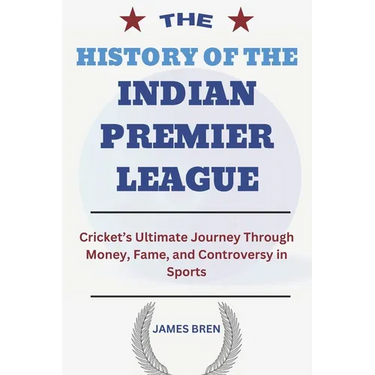 The History of the Indian Premier League: Cricket's Ultimate Journey Through Money, Fame, and Controversy in Sports