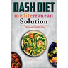 Dash Diet Mediterranean Solution: Your Easy Guide to Weight Loss Optimal Blood Pressure and Overall Well-being