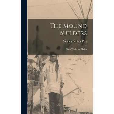 The Mound Builders: Their Works and Relics