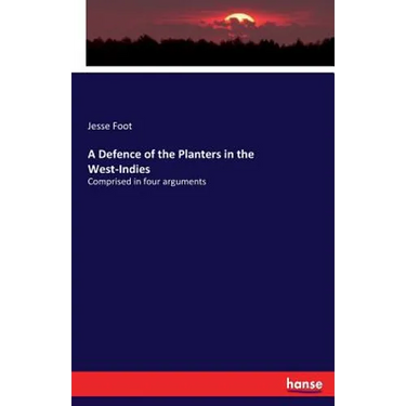 A Defence of the Planters in the West-Indies: Comprised in four arguments