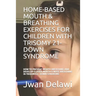 Home-Based Mouth & Breathing Exercises for Children with Trisomy 21- Down Syndrome: How to Prevent Mouth Breathing and Develop Closed Mouth & Nose Bre