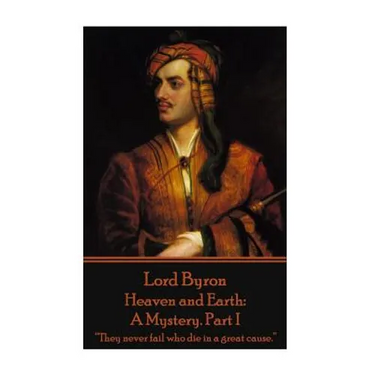 Lord Byron - Heaven and Earth: A Mystery. Part I: "They never fail who die in a great cause."