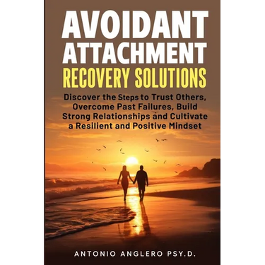 Avoidant Attachment Recovery Solutions: Discover the Keys to Trust Others, Overcome Past Failures, Build Strong Relationships to Cultivate a Resilient