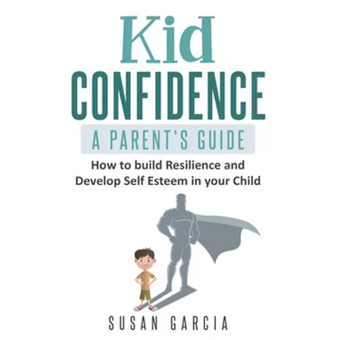 Kid Confidence - A Parent's Guide: How to Build Resilience and Develop Self-Esteem in Your Child