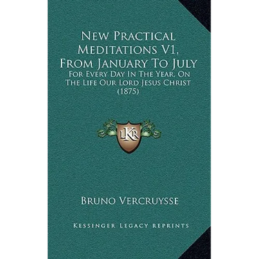 New Practical Meditations V1, From January To July: For Every Day In The Year, On The Life Our Lord Jesus Christ (1875)