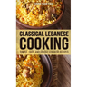 Classical Lebanese Cooking: Simple, Easy, and Unique Lebanese Recipes