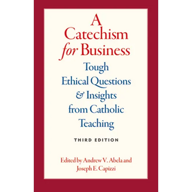 A Catechism for Business: Tough Ethical Questions & Insights from Catholic Teaching